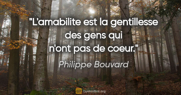 Philippe Bouvard citation: "L'amabilite est la gentillesse des gens qui n'ont pas de coeur."