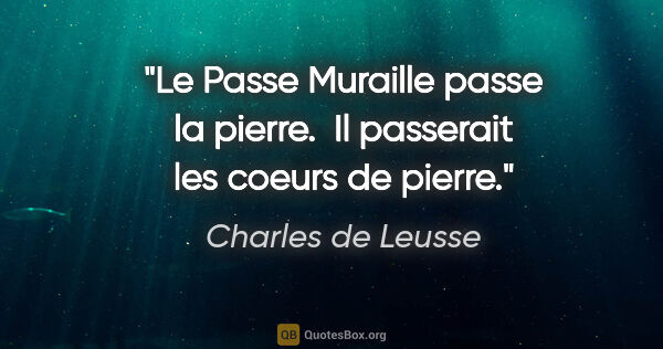 Charles de Leusse citation: "Le Passe Muraille passe la pierre.  Il passerait les coeurs de..."