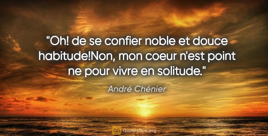 André Chénier citation: "Oh! de se confier noble et douce habitude!Non, mon coeur n'est..."