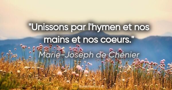 Marie-Joseph de Chénier citation: "Unissons par l'hymen et nos mains et nos coeurs."