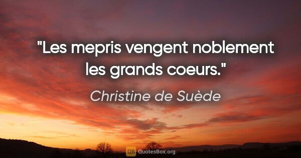 Christine de Suède citation: "Les mepris vengent noblement les grands coeurs."