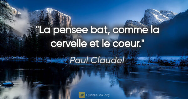 Paul Claudel citation: "La pensee bat, comme la cervelle et le coeur."