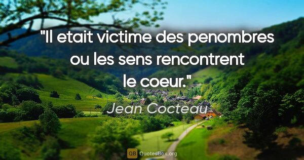 Jean Cocteau citation: "Il etait victime des penombres ou les sens rencontrent le coeur."