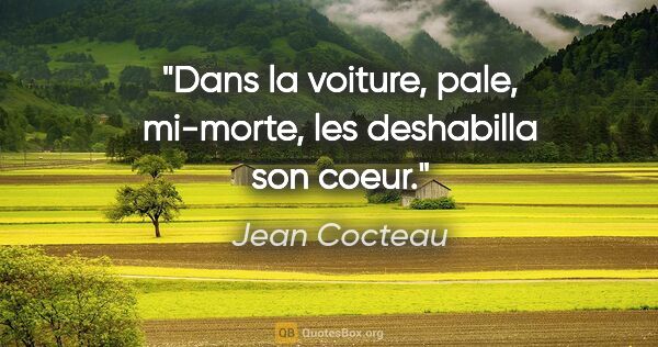 Jean Cocteau citation: "Dans la voiture, pale, mi-morte, les deshabilla son coeur."