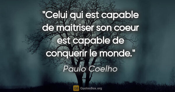 Paulo Coelho citation: "Celui qui est capable de maitriser son coeur est capable de..."