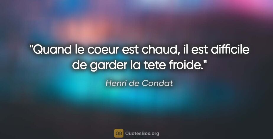 Henri de Condat citation: "Quand le coeur est chaud, il est difficile de garder la tete..."