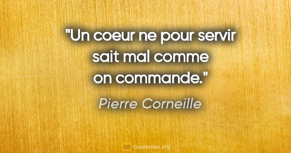 Pierre Corneille citation: "Un coeur ne pour servir sait mal comme on commande."