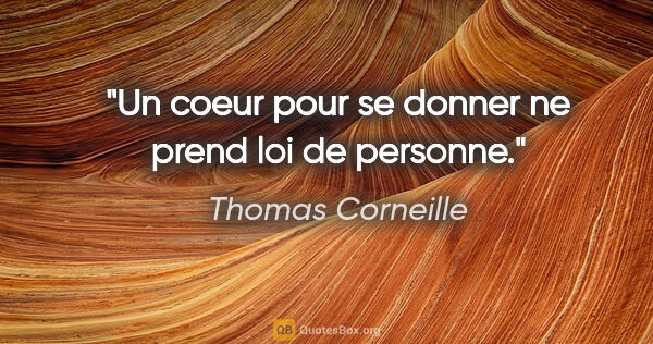 Thomas Corneille citation: "Un coeur pour se donner ne prend loi de personne."