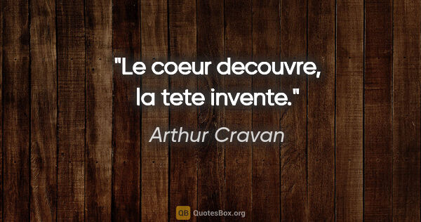 Arthur Cravan citation: "Le coeur decouvre, la tete invente."