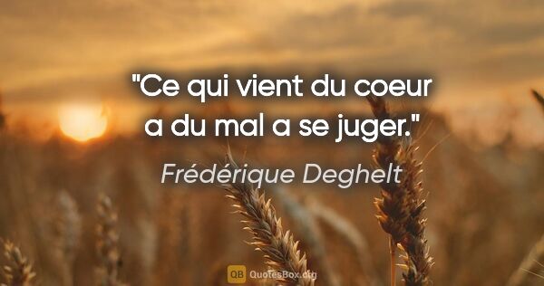 Frédérique Deghelt citation: "Ce qui vient du coeur a du mal a se juger."