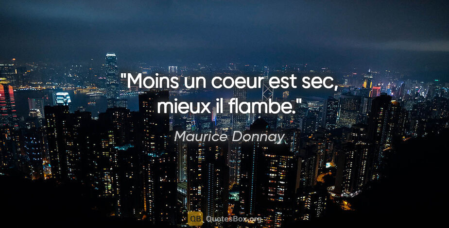 Maurice Donnay citation: "Moins un coeur est sec, mieux il flambe."