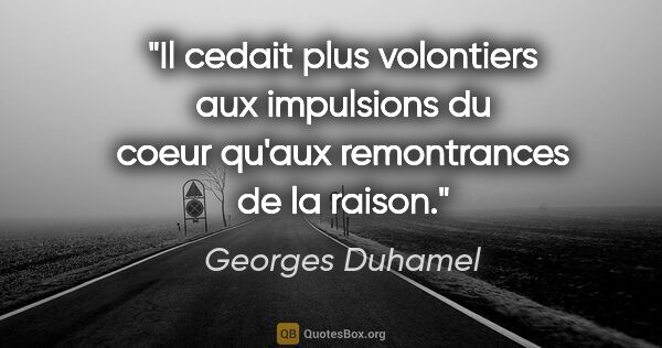 Georges Duhamel citation: "Il cedait plus volontiers aux impulsions du coeur qu'aux..."