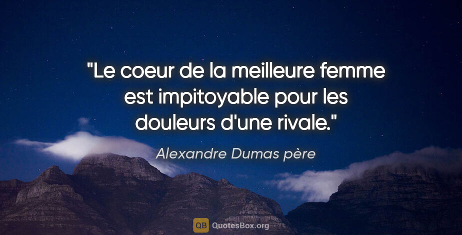 Alexandre Dumas père citation: "Le coeur de la meilleure femme est impitoyable pour les..."