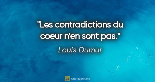 Louis Dumur citation: "Les contradictions du coeur n'en sont pas."