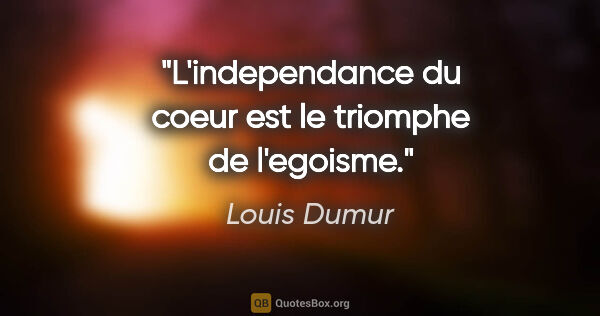 Louis Dumur citation: "L'independance du coeur est le triomphe de l'egoisme."