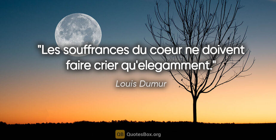 Louis Dumur citation: "Les souffrances du coeur ne doivent faire crier qu'elegamment."