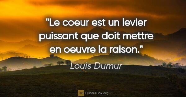Louis Dumur citation: "Le coeur est un levier puissant que doit mettre en oeuvre la..."