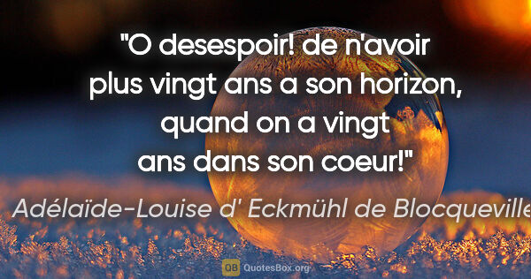 Adélaïde-Louise d' Eckmühl de Blocqueville citation: "O desespoir! de n'avoir plus vingt ans a son horizon, quand on..."