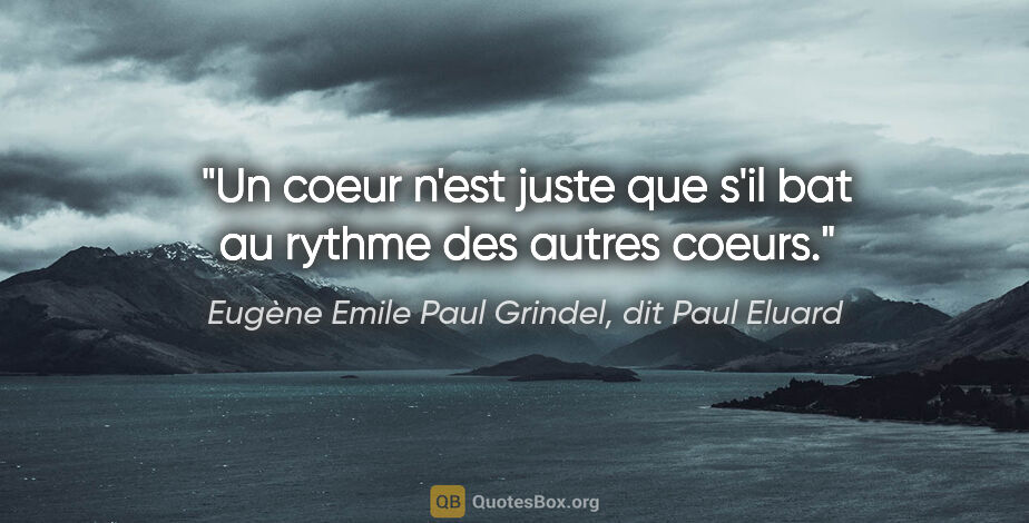 Eugène Emile Paul Grindel, dit Paul Eluard citation: "Un coeur n'est juste que s'il bat au rythme des autres coeurs."