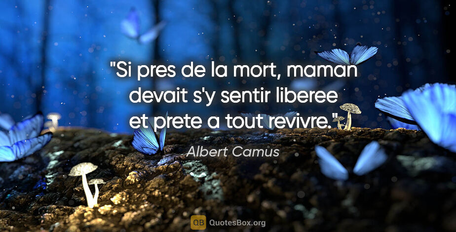 Albert Camus citation: "Si pres de la mort, maman devait s'y sentir liberee et prete a..."