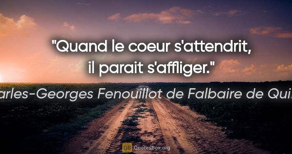 Charles-Georges Fenouillot de Falbaire de Quingey citation: "Quand le coeur s'attendrit, il parait s'affliger."