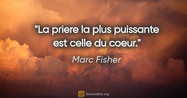 Marc Fisher citation: "La priere la plus puissante est celle du coeur."