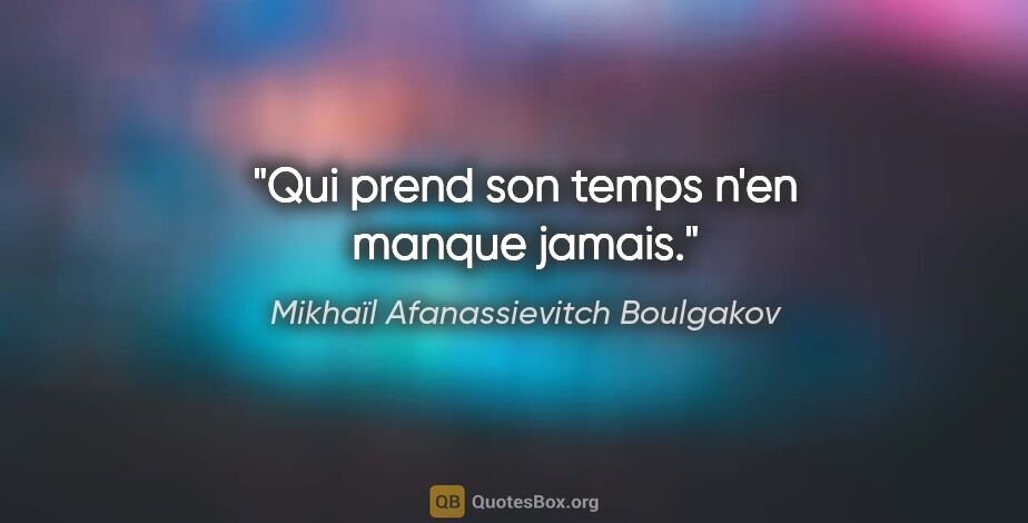 Mikhaïl Afanassievitch Boulgakov citation: "Qui prend son temps n'en manque jamais."