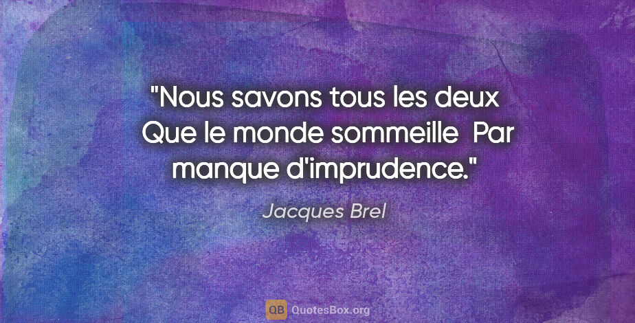 Jacques Brel citation: "Nous savons tous les deux  Que le monde sommeille  Par manque..."