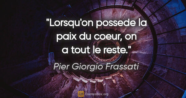 Pier Giorgio Frassati citation: "Lorsqu'on possede la paix du coeur, on a tout le reste."