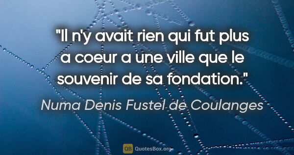 Numa Denis Fustel de Coulanges citation: "Il n'y avait rien qui fut plus a coeur a une ville que le..."