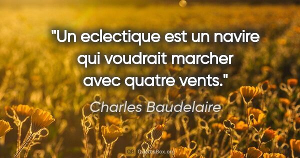Charles Baudelaire citation: "Un eclectique est un navire qui voudrait marcher avec quatre..."