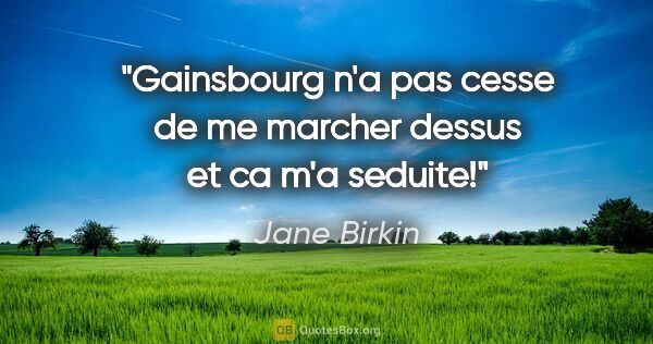 Jane Birkin citation: "Gainsbourg n'a pas cesse de me marcher dessus et ca m'a seduite!"