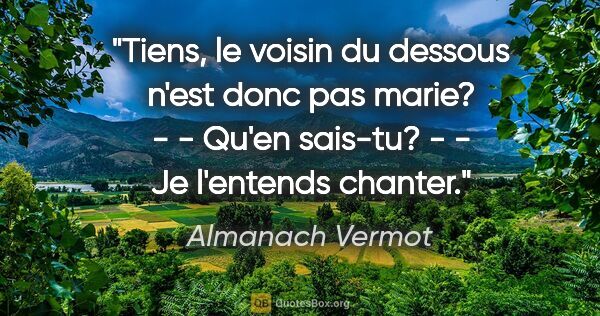 Almanach Vermot citation: "Tiens, le voisin du dessous n'est donc pas marie? - - Qu'en..."