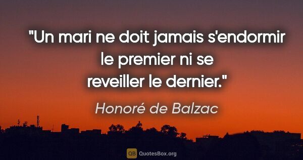 Honoré de Balzac citation: "Un mari ne doit jamais s'endormir le premier ni se reveiller..."