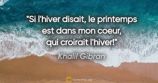 Khalil Gibran citation: "Si l'hiver disait, le printemps est dans mon coeur, qui..."