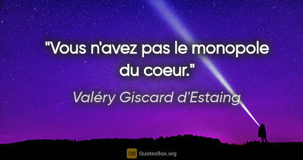 Valéry Giscard d'Estaing citation: "Vous n'avez pas le monopole du coeur."