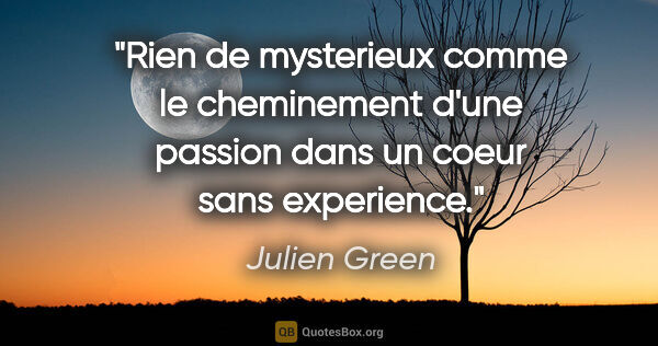 Julien Green citation: "Rien de mysterieux comme le cheminement d'une passion dans un..."