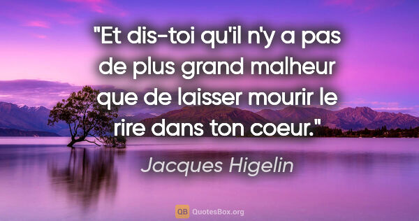 Jacques Higelin citation: "Et dis-toi qu'il n'y a pas de plus grand malheur que de..."