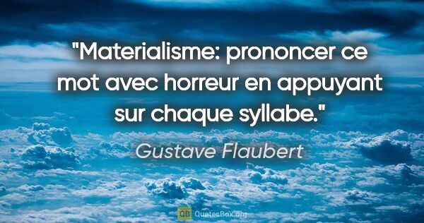 Gustave Flaubert citation: "Materialisme: prononcer ce mot avec horreur en appuyant sur..."
