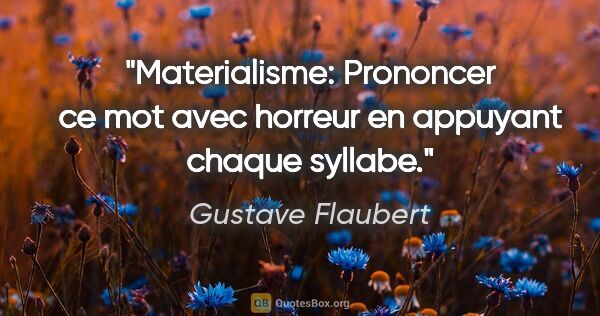 Gustave Flaubert citation: "Materialisme: Prononcer ce mot avec horreur en appuyant chaque..."