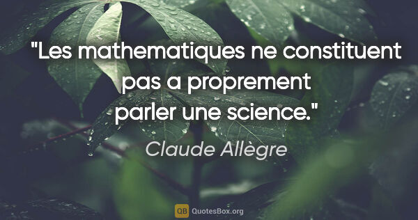 Claude Allègre citation: "Les mathematiques ne constituent pas a proprement parler une..."