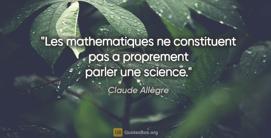 Claude Allègre citation: "Les mathematiques ne constituent pas a proprement parler une..."