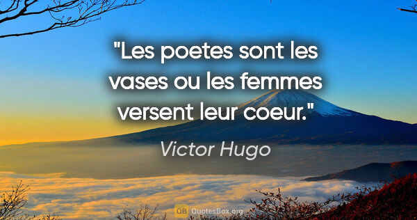 Victor Hugo citation: "Les poetes sont les vases ou les femmes versent leur coeur."