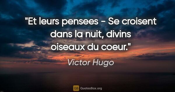 Victor Hugo citation: "Et leurs pensees - Se croisent dans la nuit, divins oiseaux du..."