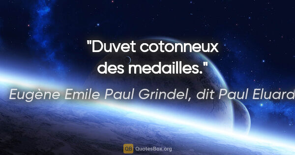 Eugène Emile Paul Grindel, dit Paul Eluard citation: "Duvet cotonneux des medailles."