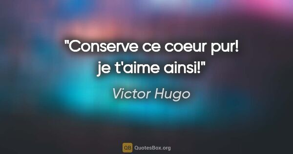 Victor Hugo citation: "Conserve ce coeur pur! je t'aime ainsi!"