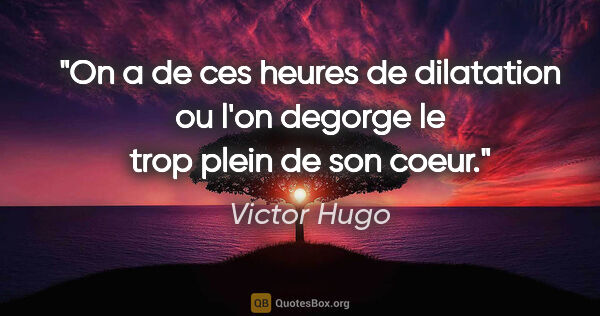 Victor Hugo citation: "On a de ces heures de dilatation ou l'on degorge le trop plein..."