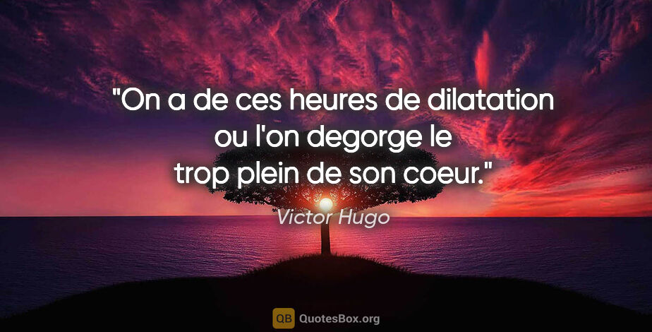 Victor Hugo citation: "On a de ces heures de dilatation ou l'on degorge le trop plein..."
