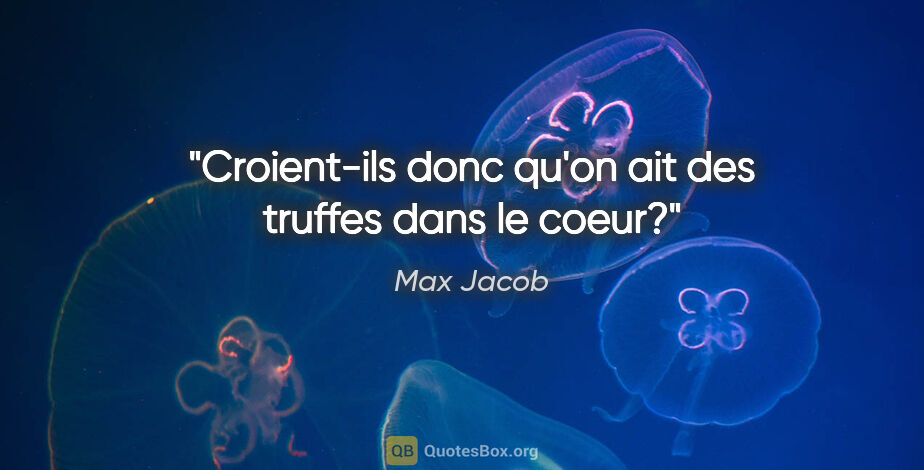Max Jacob citation: "Croient-ils donc qu'on ait des truffes dans le coeur?"
