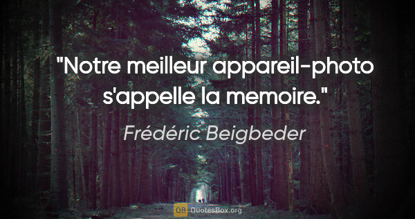 Frédéric Beigbeder citation: "Notre meilleur appareil-photo s'appelle la memoire."
